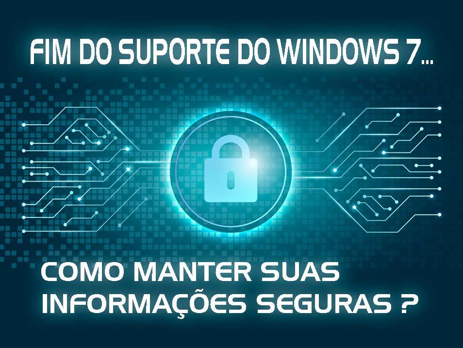 [FIM DO SUPORTE DO WINDOWS 7: COMO MANTER SUAS INFORMAÇÕES SEGURDAS? ELAS SÃO SUA MAIOR RIQUEZA!]