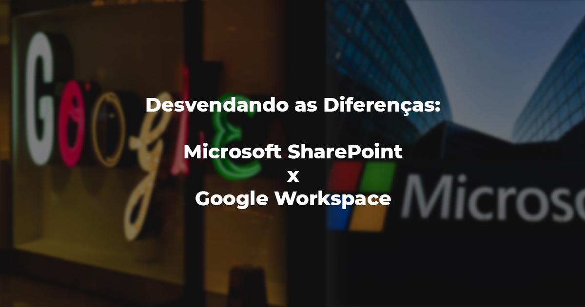 [Desvendando as Diferenças: Microsoft SharePoint x Google Workspace]